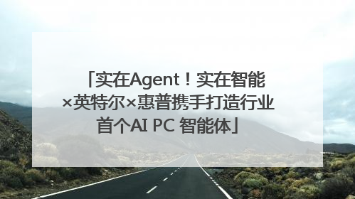 实在Agent！实在智能×英特尔×惠普携手打造行业首个AI PC 智能体