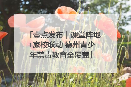壹点发布｜课堂阵地+家校联动 德州青少年禁毒教育全覆盖