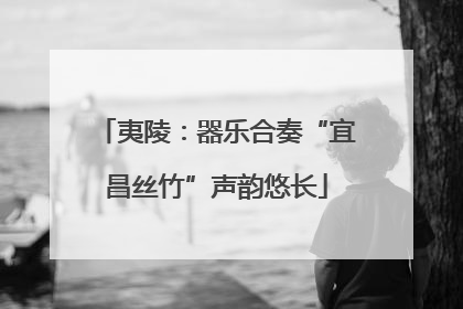 夷陵：器乐合奏“宜昌丝竹”声韵悠长