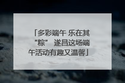 多彩端午 乐在其“粽” 遂昌这场端午活动有趣又温馨