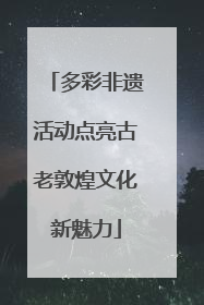 多彩非遗活动点亮古老敦煌文化新魅力