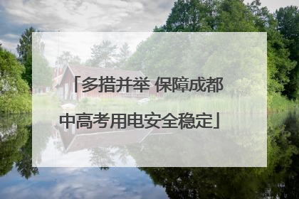 多措并举 保障成都中高考用电安全稳定