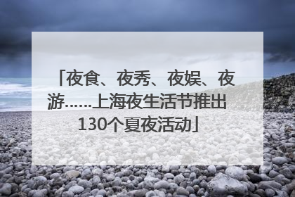 夜食、夜秀、夜娱、夜游……上海夜生活节推出130个夏夜活动