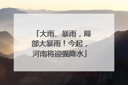 大雨、暴雨，局部大暴雨！今起，河南将迎强降水