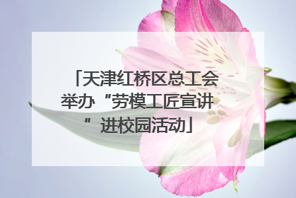 天津红桥区总工会举办“劳模工匠宣讲”进校园活动