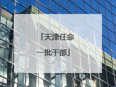 天津任命一批干部