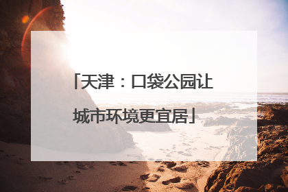 天津：口袋公园让城市环境更宜居