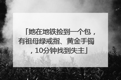 她在地铁捡到一个包，有祖母绿戒指、黄金手镯，10分钟找到失主