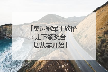 奥运冠军丁欣怡：走下领奖台 一切从零开始