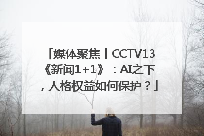 媒体聚焦丨CCTV13《新闻1+1》：AI之下，人格权益如何保护？