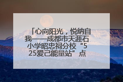 心向阳光，悦纳自我——成都市天涯石小学昭忠祠分校“525爱己能量站”点亮孩子心灵之旅