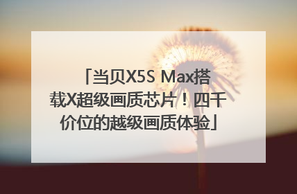 当贝X5S Max搭载X超级画质芯片！四千价位的越级画质体验