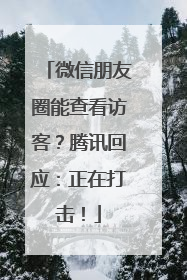 微信朋友圈能查看访客？腾讯回应：正在打击！