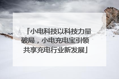 小电科技以科技力量破局，小电充电宝引领共享充电行业新发展