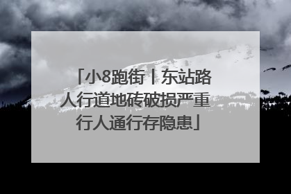 小8跑街丨东站路人行道地砖破损严重 行人通行存隐患