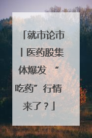 就市论市丨医药股集体爆发 “吃药”行情来了？