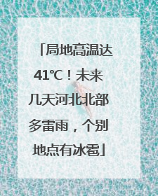 局地高温达41℃！未来几天河北北部多雷雨，个别地点有冰雹