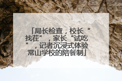 局长检查，校长“找茬”，家长“试吃”，记者沉浸式体验常山学校的陪餐制
