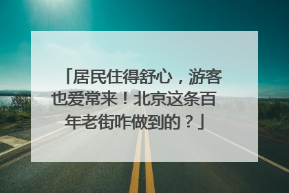 居民住得舒心，游客也爱常来！北京这条百年老街咋做到的？