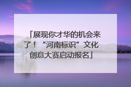 展现你才华的机会来了！“河南标识”文化创意大赛启动报名