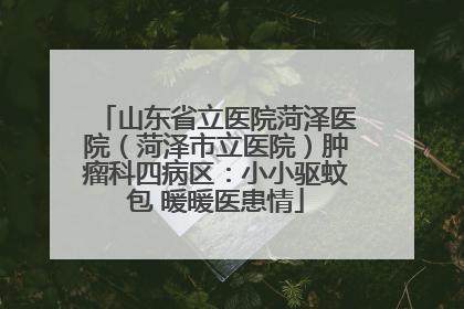山东省立医院菏泽医院（菏泽市立医院）肿瘤科四病区：小小驱蚊包 暖暖医患情