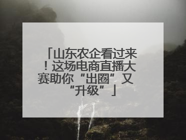 山东农企看过来！这场电商直播大赛助你“出圈”又“升级”