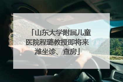 山东大学附属儿童医院程璐教授即将来潍坐诊、查房