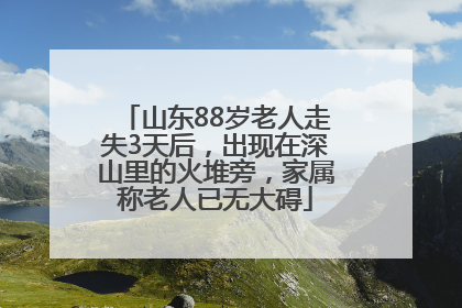 山东88岁老人走失3天后，出现在深山里的火堆旁，家属称老人已无大碍