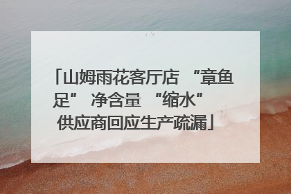 山姆雨花客厅店 “章鱼足” 净含量 “缩水” 供应商回应生产疏漏