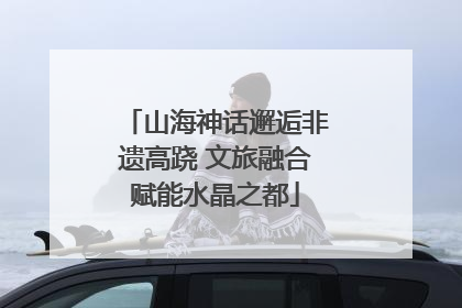 山海神话邂逅非遗高跷 文旅融合赋能水晶之都