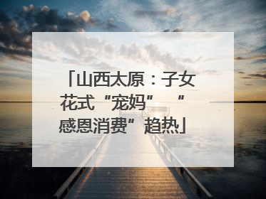 山西太原：子女花式“宠妈” “感恩消费”趋热