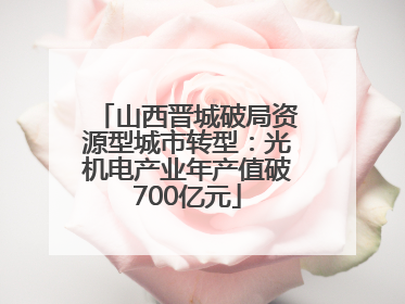 山西晋城破局资源型城市转型：光机电产业年产值破700亿元