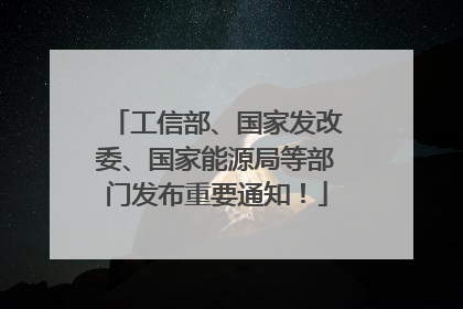 工信部、国家发改委、国家能源局等部门发布重要通知！