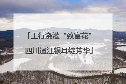 工行浇灌“致富花” 四川通江银耳绽芳华