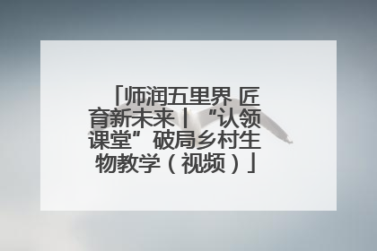 师润五里界 匠育新未来丨“认领课堂”破局乡村生物教学（视频）