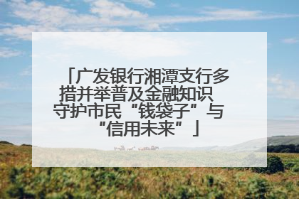 广发银行湘潭支行多措并举普及金融知识 守护市民“钱袋子”与“信用未来”