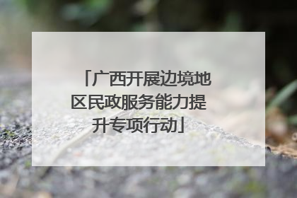 广西开展边境地区民政服务能力提升专项行动