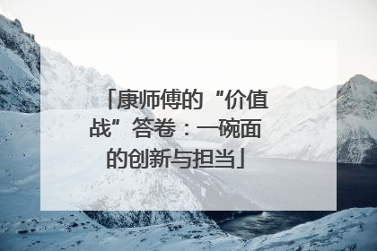 康师傅的“价值战”答卷：一碗面的创新与担当