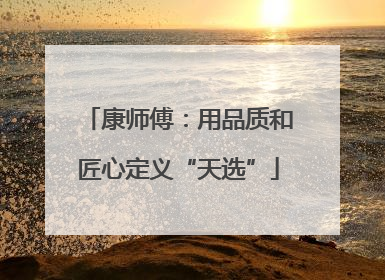 康师傅：用品质和匠心定义“天选”