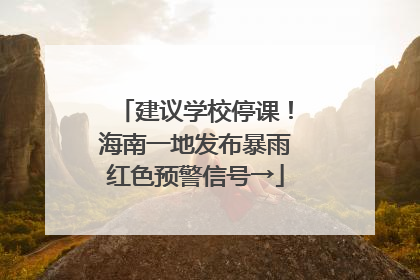 建议学校停课！海南一地发布暴雨红色预警信号→