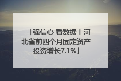 强信心 看数据丨河北省前四个月固定资产投资增长7.1%