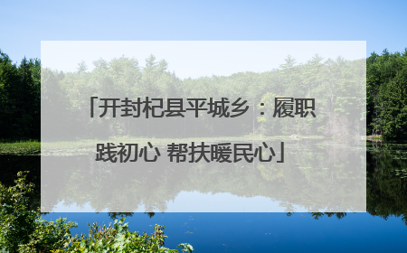 开封杞县平城乡：履职践初心 帮扶暖民心