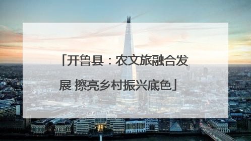 开鲁县：农文旅融合发展 擦亮乡村振兴底色