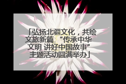 弘扬北疆文化，共绘文旅新篇 “传承中华文明 讲好中国故事” 主题活动圆满举办