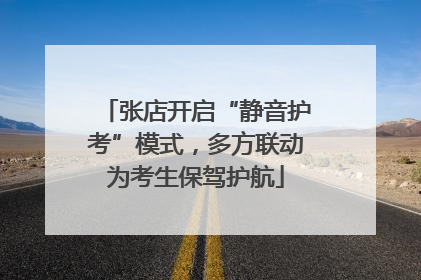 张店开启“静音护考”模式，多方联动为考生保驾护航