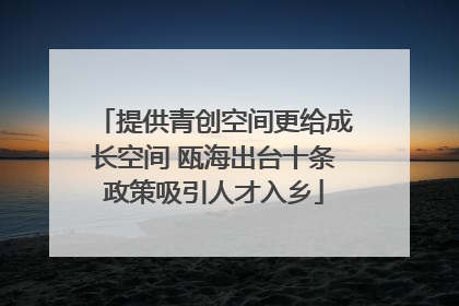 提供青创空间更给成长空间 瓯海出台十条政策吸引人才入乡