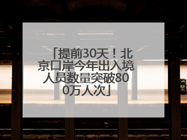 提前30天！北京口岸今年出入境人员数量突破800万人次