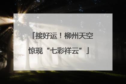接好运！柳州天空惊现“七彩祥云”