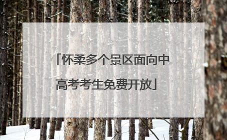 怀柔多个景区面向中高考考生免费开放