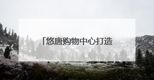 悠唐购物中心打造“城市社交场”，客流提升75%
